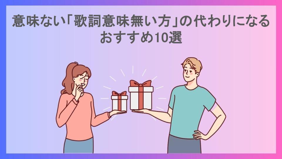 意味ない「歌詞意味無い方」の代わりになるおすすめ10選